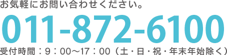 お気軽にお問い合わせください。 011-872-6100 受付時間:9:00〜17:00(土・日・祝・年末年始除く)